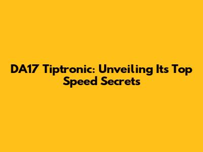 DA17 Tiptronic: Unveiling Its Top Speed Secrets