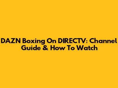 DAZN Boxing On DIRECTV: Channel Guide & How To Watch