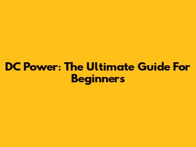 DC Power: The Ultimate Guide For Beginners