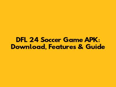 DFL 24 Soccer Game APK: Download, Features & Guide