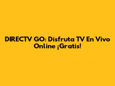 DIRECTV GO: Disfruta TV En Vivo Online ¡Gratis!