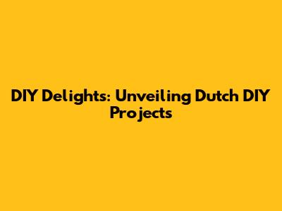 DIY Delights: Unveiling Dutch DIY Projects