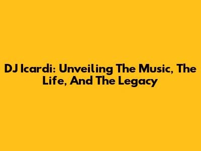 DJ Icardi: Unveiling The Music, The Life, And The Legacy