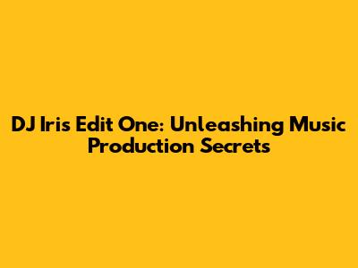 DJ Iri's Edit One: Unleashing Music Production Secrets