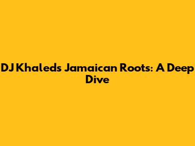 DJ Khaled's Jamaican Roots: A Deep Dive