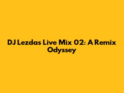 DJ Lezda's Live Mix 02: A Remix Odyssey