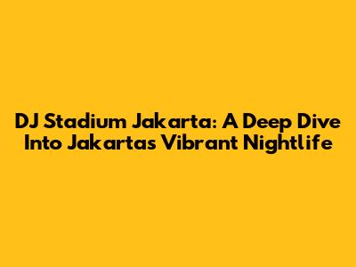 DJ Stadium Jakarta: A Deep Dive Into Jakarta's Vibrant Nightlife