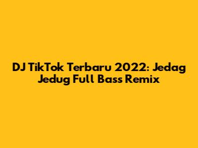 DJ TikTok Terbaru 2022: Jedag Jedug Full Bass Remix