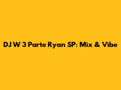 DJ W 3 Parte Ryan SP: Mix & Vibe