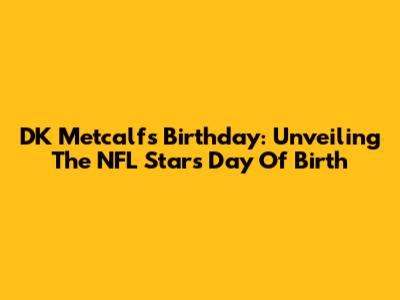 DK Metcalf's Birthday: Unveiling The NFL Star's Day Of Birth