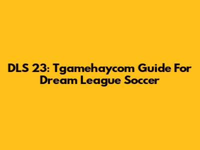 DLS 23: Tgamehaycom Guide For Dream League Soccer