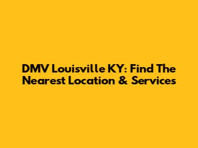 DMV Louisville KY: Find The Nearest Location & Services