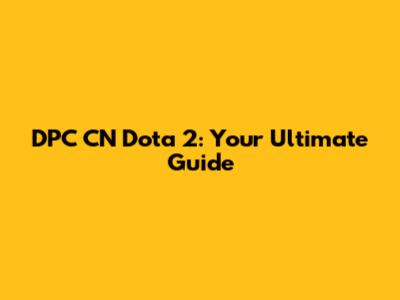 DPC CN Dota 2: Your Ultimate Guide