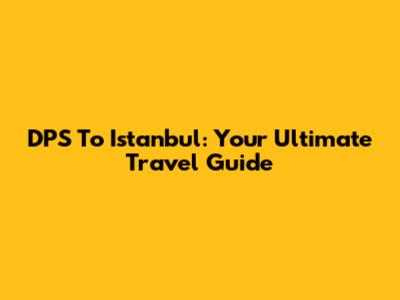 DPS To Istanbul: Your Ultimate Travel Guide