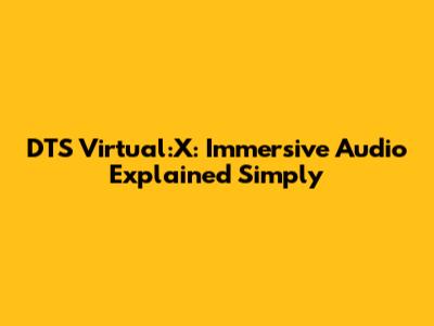 DTS Virtual:X: Immersive Audio Explained Simply