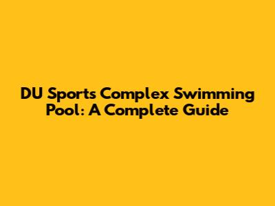DU Sports Complex Swimming Pool: A Complete Guide
