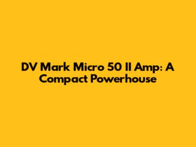 DV Mark Micro 50 II Amp: A Compact Powerhouse