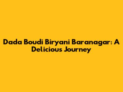 Dada Boudi Biryani Baranagar: A Delicious Journey
