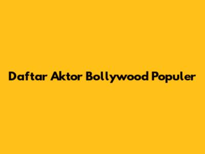 Daftar Aktor Bollywood Populer