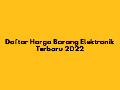 Daftar Harga Barang Elektronik Terbaru 2022