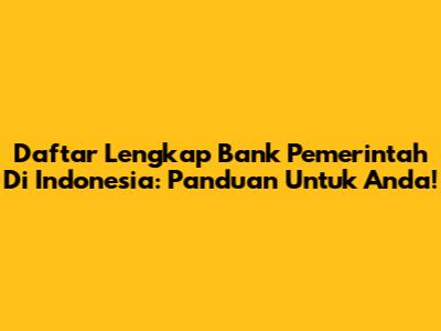 Daftar Lengkap Bank Pemerintah Di Indonesia: Panduan Untuk Anda!