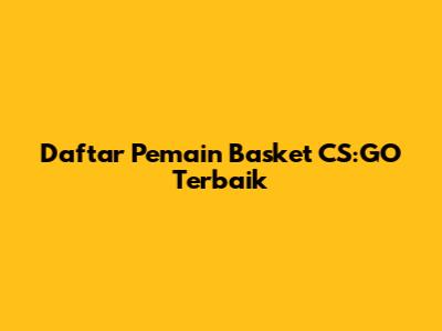 Daftar Pemain Basket CS:GO Terbaik