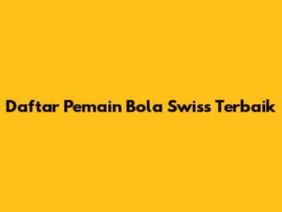 Daftar Pemain Bola Swiss Terbaik