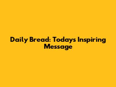 Daily Bread: Today's Inspiring Message