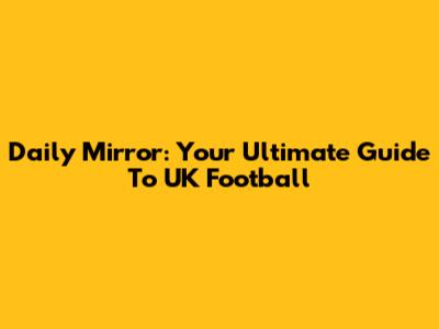 Daily Mirror: Your Ultimate Guide To UK Football