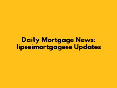 Daily Mortgage News: Iipseimortgagese Updates