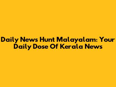 Daily News Hunt Malayalam: Your Daily Dose Of Kerala News