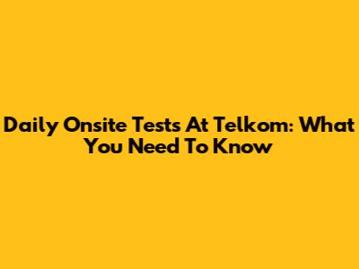 Daily Onsite Tests At Telkom: What You Need To Know