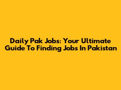 Daily Pak Jobs: Your Ultimate Guide To Finding Jobs In Pakistan