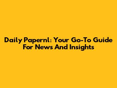 Daily Papernl: Your Go-To Guide For News And Insights