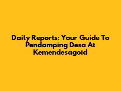 Daily Reports: Your Guide To Pendamping Desa At Kemendesagoid