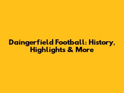 Daingerfield Football: History, Highlights & More