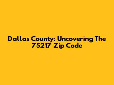 Dallas County: Uncovering The 75217 Zip Code