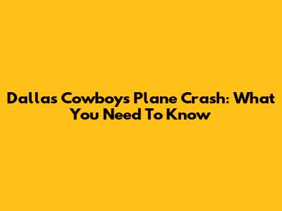 Dallas Cowboys Plane Crash: What You Need To Know