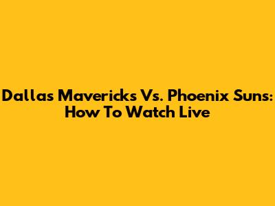 Dallas Mavericks Vs. Phoenix Suns: How To Watch Live