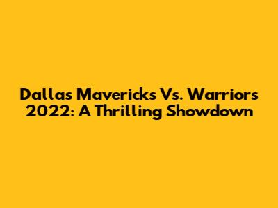 Dallas Mavericks Vs. Warriors 2022: A Thrilling Showdown