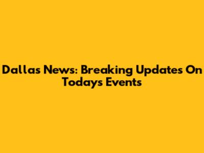 Dallas News: Breaking Updates On Today's Events