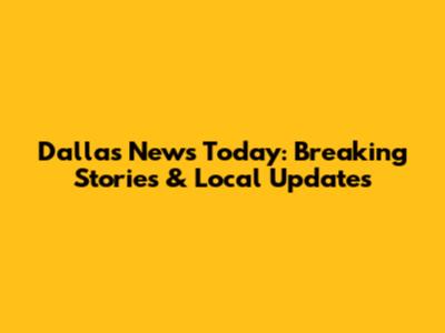 Dallas News Today: Breaking Stories & Local Updates