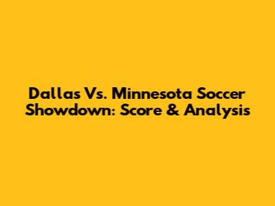 Dallas Vs. Minnesota Soccer Showdown: Score & Analysis