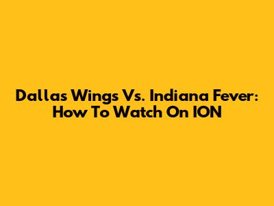 Dallas Wings Vs. Indiana Fever: How To Watch On ION