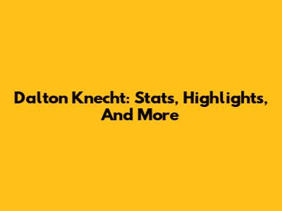 Dalton Knecht: Stats, Highlights, And More