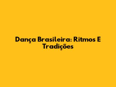 Dança Brasileira: Ritmos E Tradições