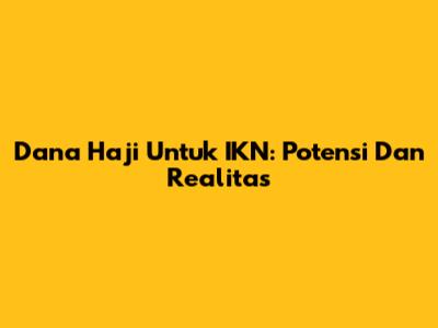 Dana Haji Untuk IKN: Potensi Dan Realitas