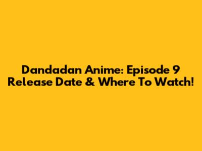 Dandadan Anime: Episode 9 Release Date & Where To Watch!