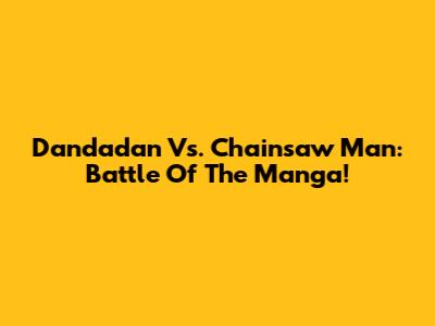Dandadan Vs. Chainsaw Man: Battle Of The Manga!