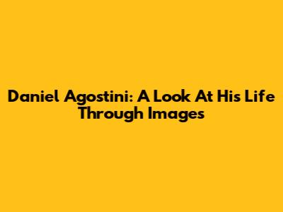Daniel Agostini: A Look At His Life Through Images